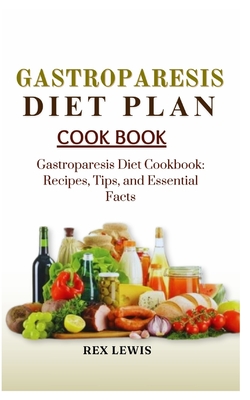 Gastroparesis Diet Plan Cook Book: Gastroparesis Diet Cookbook: Recipes, Tips, and Essential Facts - Rex Lewis