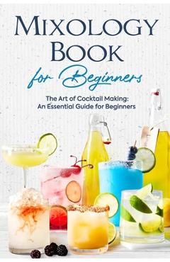 Poza produsului Mixology Book for Beginners: The Art of Cocktail Making: An Essential Guide for Beginners: Delicious Bartending Recipes - Jasmine Holmes