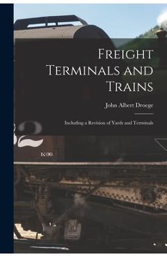 Coperta cărții 'Freight Terminals and Trains: Including a Revision of Yards and Terminals - John Albert Droege'