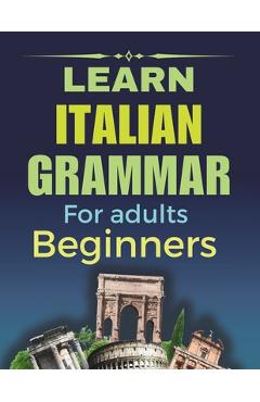 Coperta cărții 'Learn Italian Grammar: For Adults Beginners, Your Step-by-Step Guide to Fluency, Learn and Practice Essential Grammar'