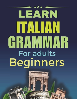 Coperta cărții 'Learn Italian Grammar: For Adults Beginners, Your Step-by-Step Guide to Fluency, Learn and Practice Essential Grammar'