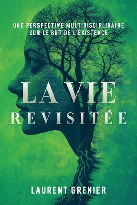 La vie revisite: une perspective multidisciplinaire sur le but de l'existence - Laurent Grenier