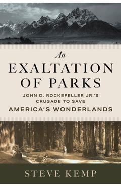 Coperta cărții 'An Exaltation of Parks: John D. Rockefeller Jr.'s Crusade to Save America's Wonderlands - Steve Kemp'