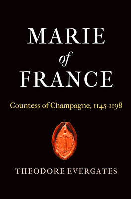 Marie of France: Countess of Champagne, 1145-1198 - Theodore Evergates