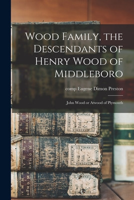 Wood Family, the Descendants of Henry Wood of Middleboro; John Wood or Atwood of Plymouth - Eugene Dimon Preston