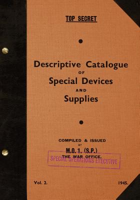 TOP SECRET Descriptive Catalogue of Special Devices and Supplies, Volume II: 1945 - Special Operations Executive