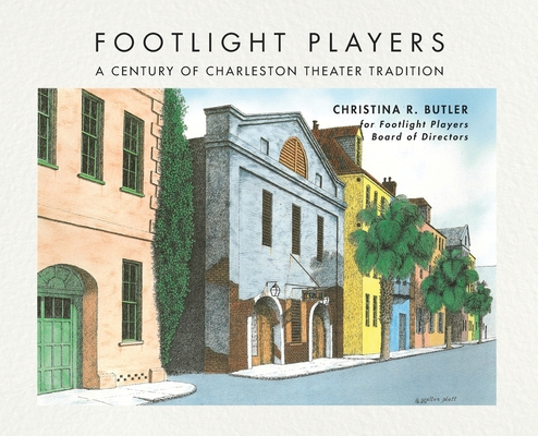 FOOTLIGHT PLAYERS A Century of Charleston Theater Tradition - Christina Rae Butler