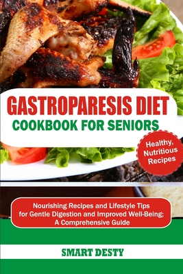 Gastroparesis Diet Cookbook for Seniors: Nourishing Recipes and Lifestyle Tips for Gentle Digestion and Improved Well-Being; A Comprehensive Guide - Smart Desty