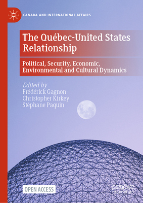 The Québec-United States Relationship: Political, Security, Economic, Environmental and Cultural Dynamics - Frédérick Gagnon