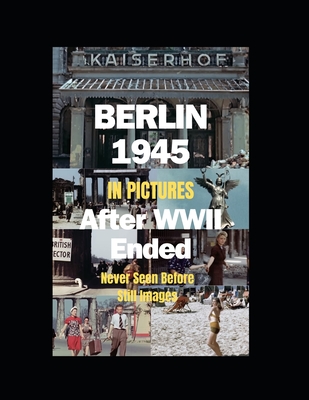 Berlin 1945 After WWII Ended in Pictures: (Paperback in B&W; hardcover in full color) - 