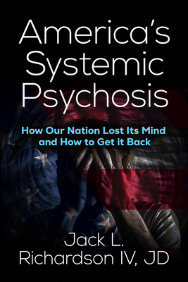 Coperta cărții 'America's Systemic Psychosis: How Our Nation Lost Its Mind and How to Get It Back - Jack L. Richardson'