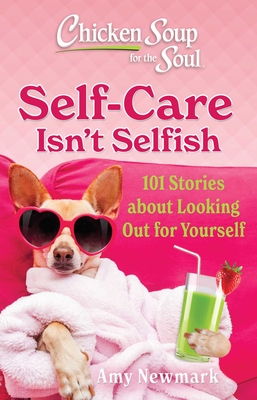 Chicken Soup for the Soul: Self-Care Isn't Selfish: 101 Stories about Looking Out for Yourself - Amy Newmark