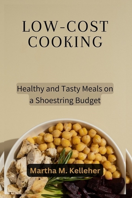 Low-Cost Cooking: Healthy and Tasty Meals on a Shoestring Budget - Martha M. Kelleher
