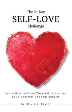 Coperta cărții 'The 21 Day Self-Love Challenge: Learn How to Make Yourself Happy and Love Yourself Unconditionally - Olivia S. Taylor'