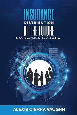 Insurance Distribution of the Future: An Interactive Guide for Agents and Brokers - Alexis C. Vaughn