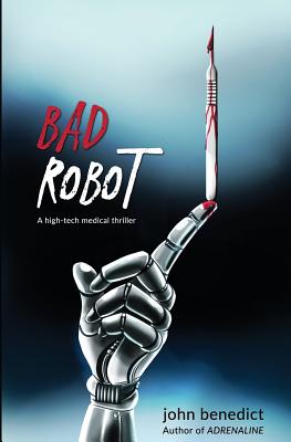 Bad Robot: A High-Tech Medical Thriller - John Benedict