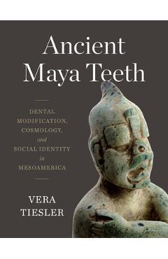 Coperta cărții 'Ancient Maya Teeth: Dental Modification, Cosmology, and Social Identity in Mesoamerica - Vera Tiesler'