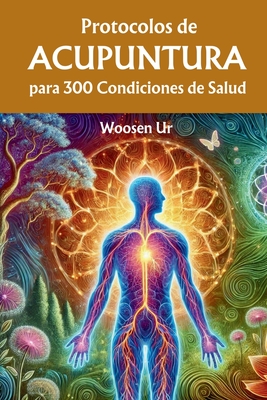 Protocolos de Acupuntura para 300 Condiciones de Salud: La Aplicación Clínica de la Acupuntura Clásica - Woosen Ur