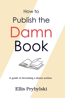How to Publish the Damn Book - Ellis Prybylski