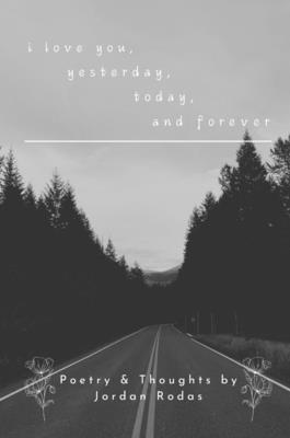 i love you, yesterday, today, and forever - Jordan Alexander Rodas