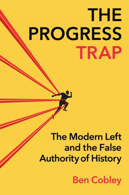 The Progress Trap: The Modern Left and the False Authority of History - Ben Cobley