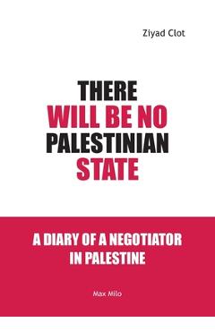 There Will Be No Palestinian State: Notes of a Negotiator in Palestine - Ziyad Clot