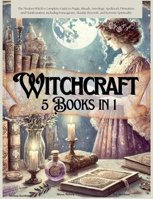 Witchcraft 5 Books in 1: The Modern Witch's Complete Guide to Magic, Rituals, Astrology, Divination, Spellcraft, and Manifestation, including E - Melissa Smith