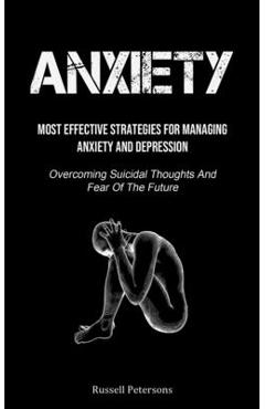 Coperta cărții 'Anxiety: Most Effective Strategies For Managing Anxiety And Depression (Overcoming Suicidal Thoughts And Fear Of The'