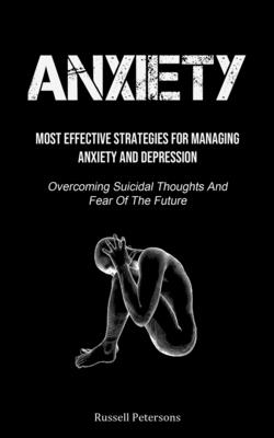 Coperta cărții 'Anxiety: Most Effective Strategies For Managing Anxiety And Depression (Overcoming Suicidal Thoughts And Fear Of The'