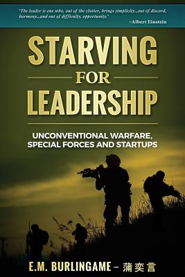 Starving for Leadership: Unconventional Warfare, Special Forces and Startups - E. M. Burlingame