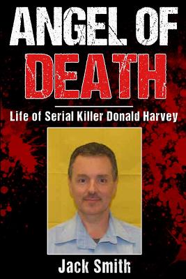 Angel of Death: Life of Serial Killer Donald Harvey - Jack Smith