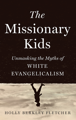 The Missionary Kids: Unmasking the Myths of White Evangelicalism - Holly Berkley Fletcher