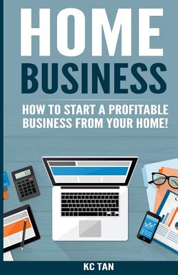 Coperta cărții 'Home Business: How To Start A Profitable Business From Your Home! - Kc Tan'