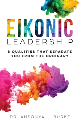 Eikonic Leadership: 8 Unique Qualities That Separate You from the Ordinary - Ansonya Burke