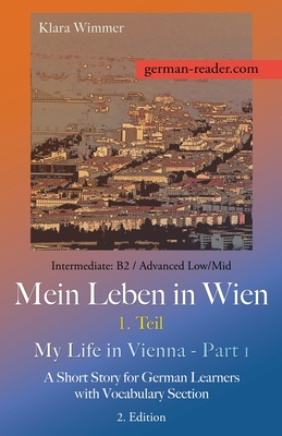 German Reader, Intermediate B2/Advanced Low/Mid - Mein Leben in Wien - 1. Teil / My Life in Vienna - Part 1: A Short Story for German Learners with Vo - Klara Wimmer