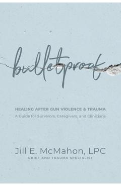 Coperta cărții 'Bulletproof--Healing After Gun Violence & Trauma: A Guide for Survivors, Caregivers, and Clinicians - Jill Mcmahon'
