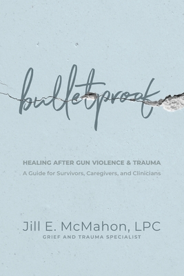 Bulletproof--Healing After Gun Violence & Trauma: A Guide for Survivors, Caregivers, and Clinicians - Jill Mcmahon