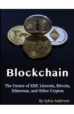 Blockchain: The Future of XRP, Litecoin, Bitcoin, Ethereum, and Other Cryptos - Sylvia Anderson