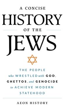 Coperta cărții 'A Concise History of the Jews: The People Who Wrestled with God, Ghettos, and Genocide to Achieve Modern Statehood -'