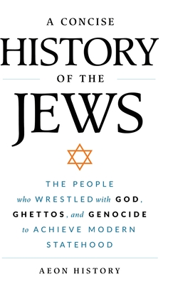 A Concise History of the Jews: The People Who Wrestled with God, Ghettos, and Genocide to Achieve Modern Statehood -