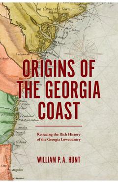 Coperta cărții 'Origins of the Georgia Coast: Retracing the Rich History of the Georgia Lowcountry - William P. A. Hunt'