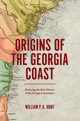 Origins of the Georgia Coast: Retracing the Rich History of the Georgia Lowcountry - William P. A. Hunt