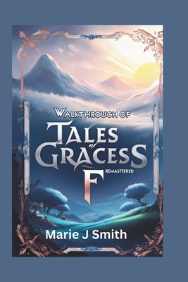 Walkthrough of Tales of Graces F Remastered: Discover strategies, tips and tricks to unlock secret dungeons - Marie J. Smith