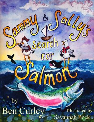 Sammy and Sally's Search for Salmon: Sammy and Sally's search for Salmon is a beautifully illustrated book about the life cycle of the Chinook or King - Benjamin Patrick Curley