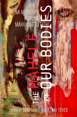 The Mahele of Our Bodies: Nā Moʻolelo Kūpuna Māhū/LGBTQ - Stephanie Nohelani Teves