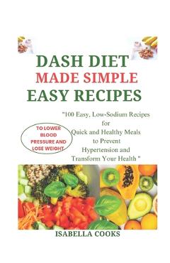 Coperta cărții 'Dash Diet Made Simple: EASY RECIPES TO LOWER BLOOD PRESSURE AND LOSE WEIGHT: 