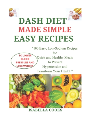 Dash Diet Made Simple: EASY RECIPES TO LOWER BLOOD PRESSURE AND LOSE WEIGHT: 