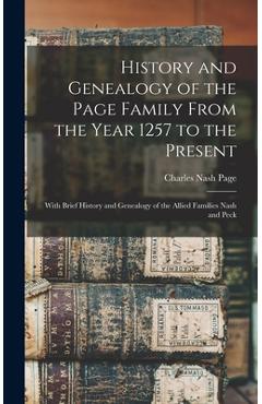 History and Genealogy of the Page Family From the Year 1257 to the Present: With Brief History and Genealogy of the Allied Families Nash and Peck - Charles Nash 1860- Page