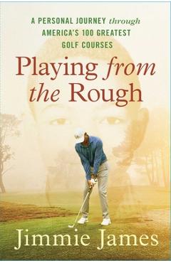 Coperta cărții 'Playing from the Rough: A Personal Journey Through America's 100 Greatest Golf Courses - Jimmie James'