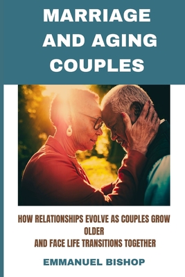 Marriage and Aging Couples: How relationships evolve as couples grow older and face life transitions together - Emmanuel Bishop